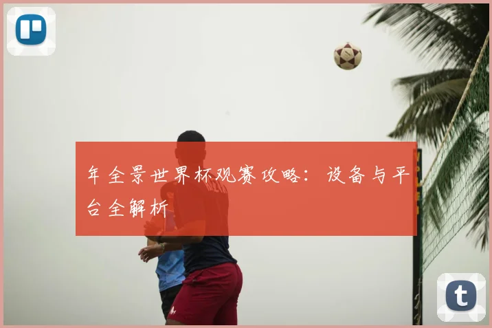 年全景世界杯观赛攻略：设备与平台全解析
