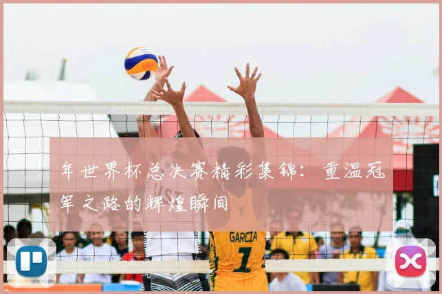 年世界杯总决赛精彩集锦:重温冠军之路的辉煌瞬间