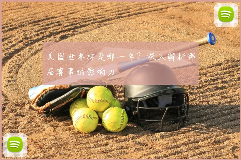 美国世界杯是哪一年?深入解析那届赛事的影响力