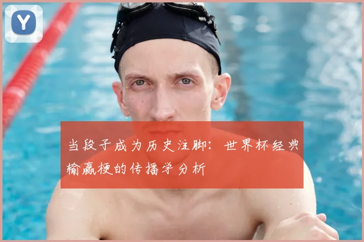 当段子成为历史注脚:世界杯经典输赢梗的传播学分析