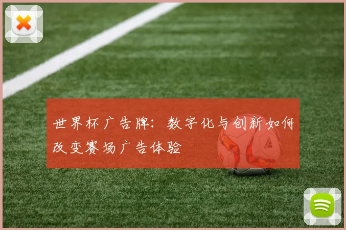 世界杯广告牌：数字化与创新如何改变赛场广告体验