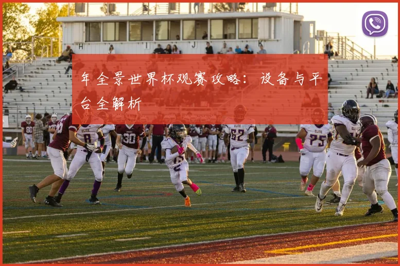 年全景世界杯观赛攻略：设备与平台全解析