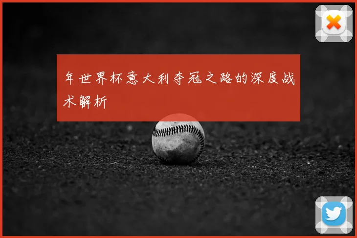 年世界杯意大利夺冠之路的深度战术解析