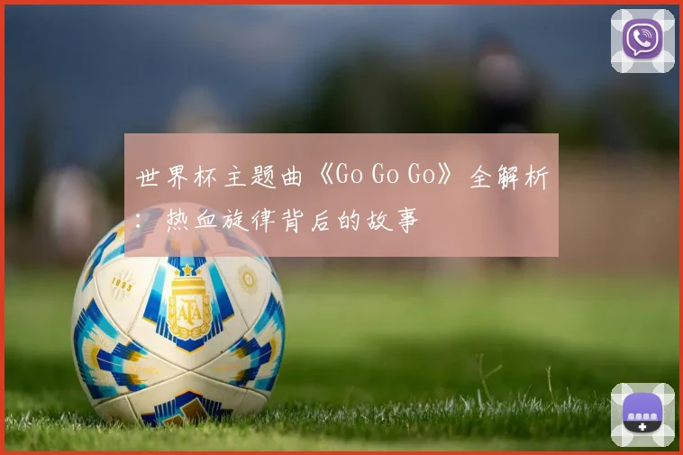 世界杯主题曲《Go Go Go》全解析:热血旋律背后的故事