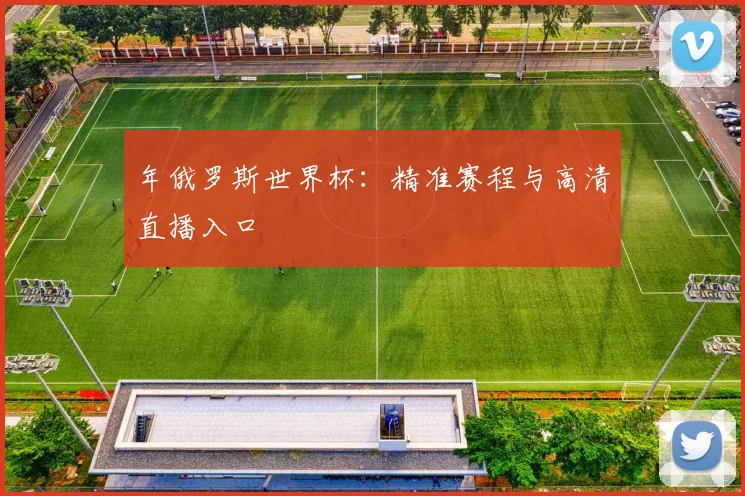 年俄罗斯世界杯：精准赛程与高清直播入口