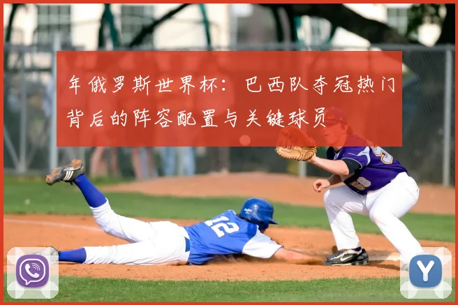 年俄罗斯世界杯：巴西队夺冠热门背后的阵容配置与关键球员