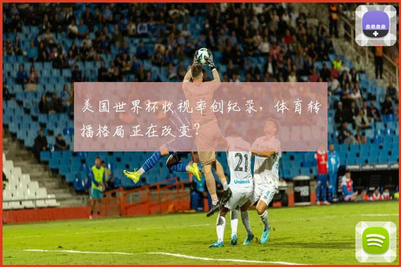 美国世界杯收视率创纪录，体育转播格局正在改变？