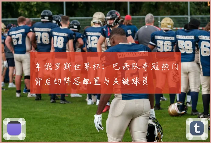 年俄罗斯世界杯：巴西队夺冠热门背后的阵容配置与关键球员