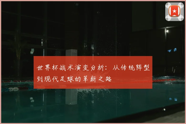世界杯战术演变分析：从传统阵型到现代足球的革新之路