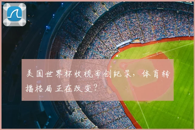 美国世界杯收视率创纪录，体育转播格局正在改变？