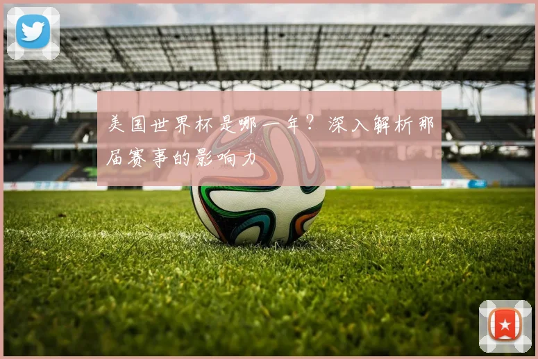 美国世界杯是哪一年?深入解析那届赛事的影响力