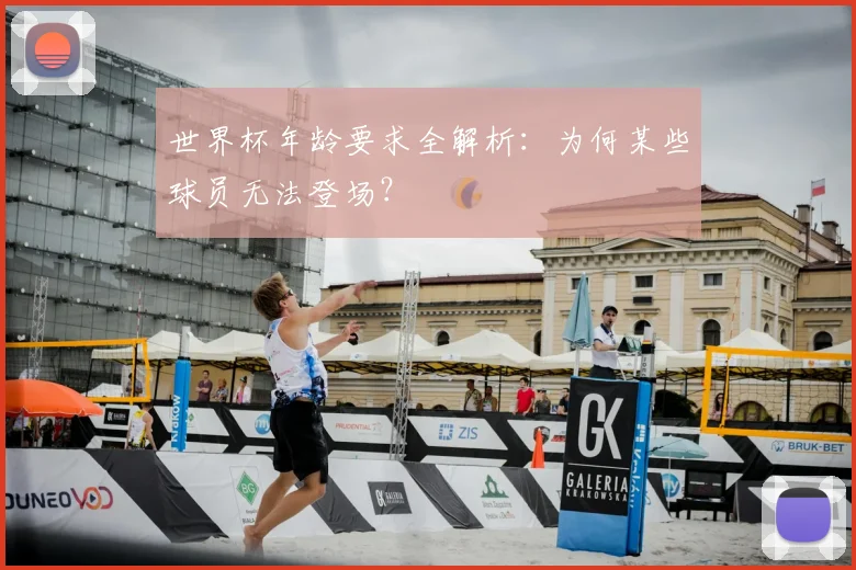 世界杯年龄要求全解析：为何某些球员无法登场？