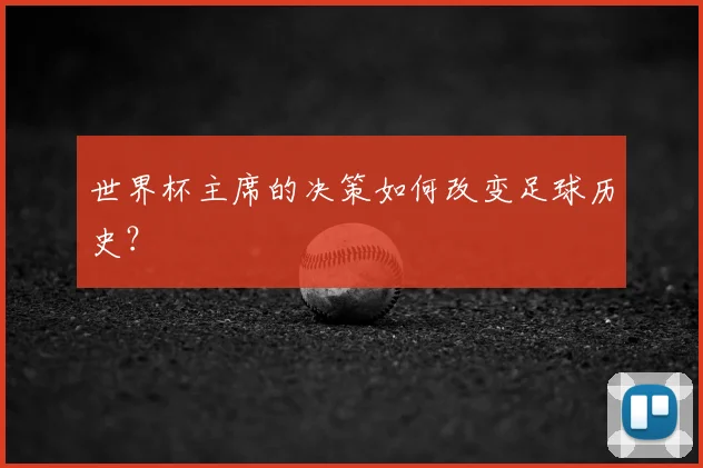 世界杯主席的决策如何改变足球历史？